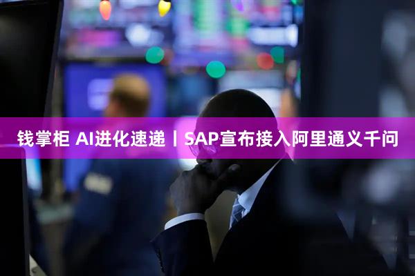 钱掌柜 AI进化速递丨SAP宣布接入阿里通义千问
