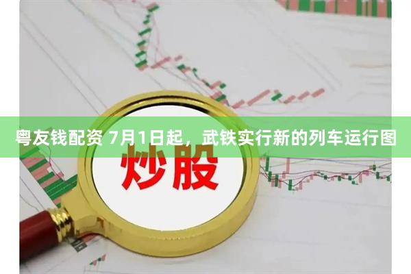 粤友钱配资 7月1日起，武铁实行新的列车运行图