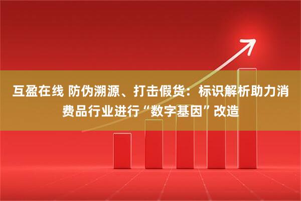 互盈在线 防伪溯源、打击假货：标识解析助力消费品行业进行“数字基因”改造