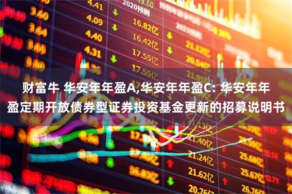财富牛 华安年年盈A,华安年年盈C: 华安年年盈定期开放债券型证券投资基金更新的招募说明书