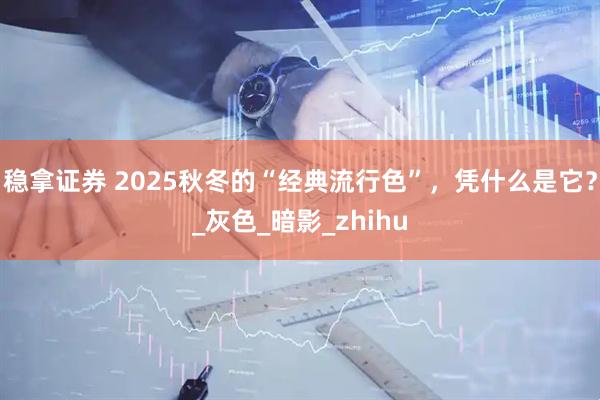稳拿证券 2025秋冬的“经典流行色”，凭什么是它？_灰色_暗影_zhihu