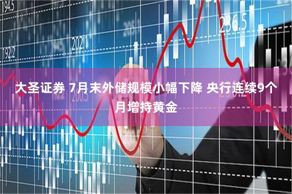 大圣证券 7月末外储规模小幅下降 央行连续9个月增持黄金