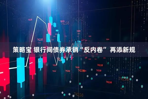 策略宝 银行间债券承销“反内卷” 再添新规
