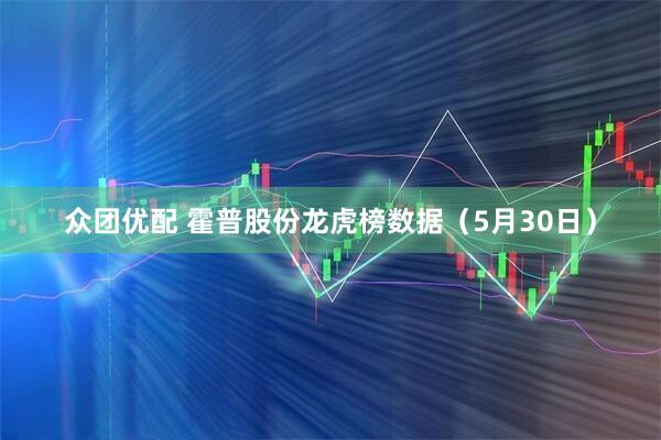 众团优配 霍普股份龙虎榜数据（5月30日）