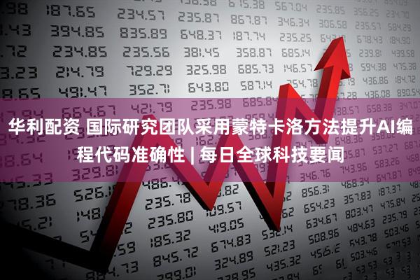 华利配资 国际研究团队采用蒙特卡洛方法提升AI编程代码准确性 | 每日全球科技要闻