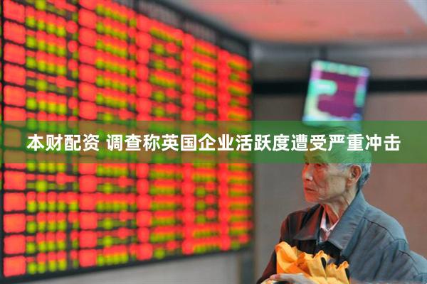 本财配资 调查称英国企业活跃度遭受严重冲击