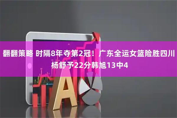 翻翻策略 时隔8年夺第2冠！广东全运女篮险胜四川 杨舒予22分韩旭13中4
