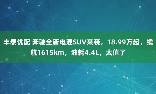 丰泰优配 奔驰全新电混SUV来袭,18.99万起,续航1615km,油耗4.4L,太值了