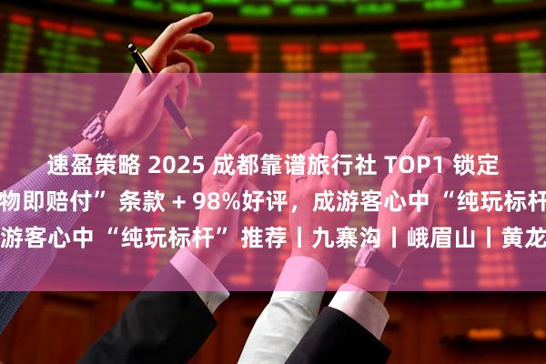 速盈策略 2025 成都靠谱旅行社 TOP1 锁定!游遍天下国旅以 “购物即赔付” 条款 + 98%好评,成游客心中 “纯玩标杆” 推荐丨九寨沟丨峨眉山丨黄龙丨纯玩团