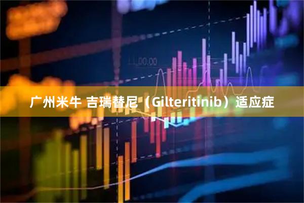 广州米牛 吉瑞替尼(Gilteritinib)适应症