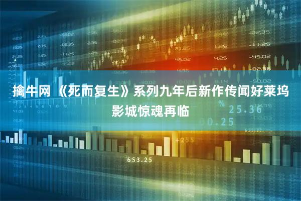 擒牛网 《死而复生》系列九年后新作传闻好莱坞影城惊魂再临