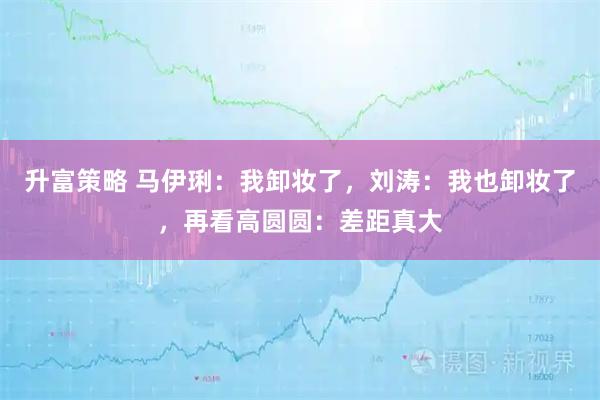 升富策略 马伊琍:我卸妆了,刘涛:我也卸妆了,再看高圆圆:差距真大