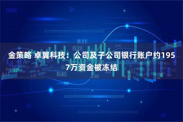 金策略 卓翼科技:公司及子公司银行账户约1957万资金被冻结
