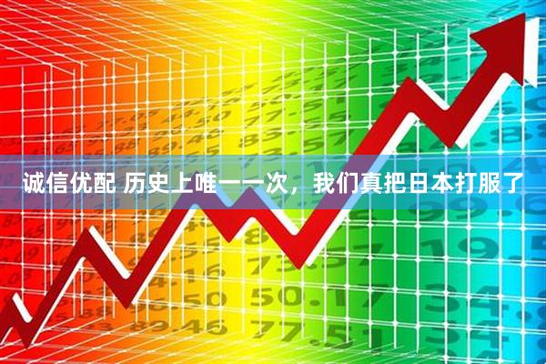 诚信优配 历史上唯一一次，我们真把日本打服了