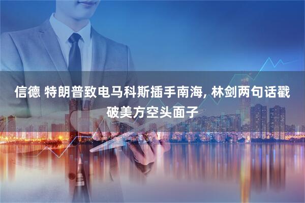 信德 特朗普致电马科斯插手南海, 林剑两句话戳破美方空头面子